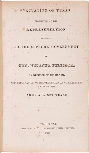 Immagine del venditore per EVACUATION OF TEXAS: TRANSLATION OF THE REPRESENTATION ADDRESSED TO THE SUPREME GOVERNMENT BY GEN. VICENTE FILISOLA, IN DEFENSE OF HIS HONOR, AND EXPLANATION OF HIS OPERATIONS AS COMMANDER-IN-CHIEF OF THE ARMY AGAINST TEXAS venduto da William Reese Company - Americana