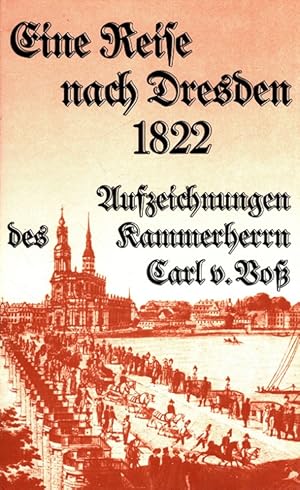 Eine Reise nach Dresden 1822 : Aufzeichnungen des Kammerherrn Carl v. Voss. hrsg. von Rüdiger v. ...