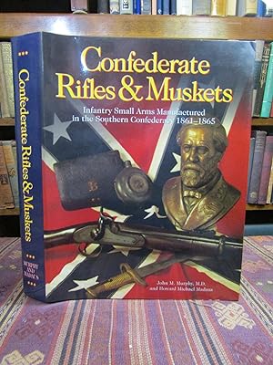Confederate Rifles & Muskets. Infantry Small Arms Manufactured in the Southern Confederacy, 1861-...