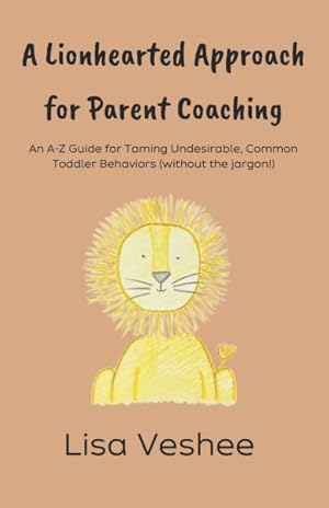 Immagine del venditore per Lionhearted Approach for Parent Coaching : An A-Z Guide for Taming Undesirable, Common Toddler Behaviors (Without the Jargon!) venduto da GreatBookPrices