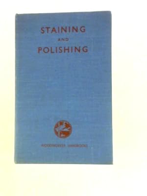 Seller image for Staining and Polishing: How to Finish Woodwork; Staining; French, Wax, and Oil Polishing; the Cellulose Finish; Varnishing; Lacquering (Woodworker Handbooks) for sale by World of Rare Books