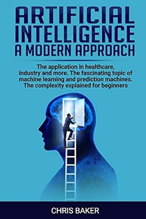 Seller image for Artificial intelligence a modern approach: The application in healthcare, industry and more. The fascinating topic of machine learning and prediction machines. The complexity explained for beginners for sale by WeBuyBooks 2