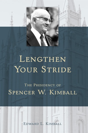 LENGTHEN YOUR STRIDE - The Presidency of Spencer W. Kimball