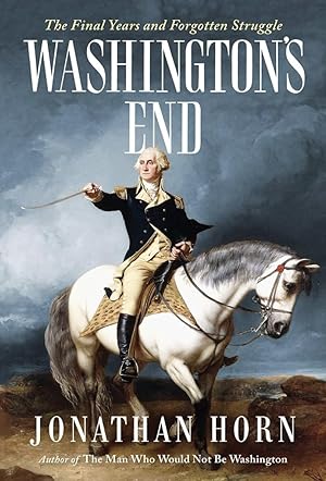 Washington's End: The Final Years and Forgotten Struggle