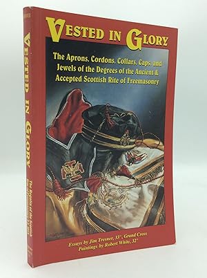 VESTED IN GLORY: The Aprons, Cordons, Collars, Caps, and Jewels of the Degrees of the Ancient & A...