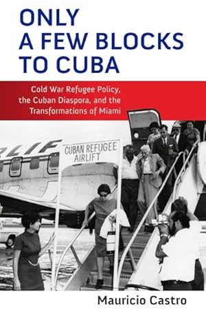 Seller image for Only a Few Blocks to Cuba : Cold War Refugee Policy, the Cuban Diaspora, and the Transformations of Miami for sale by GreatBookPrices