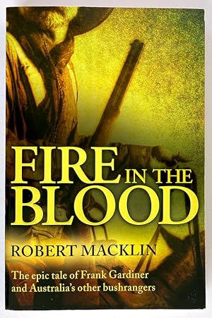 Fire in the Blood: The Epic Tale of Frank Gardiner and Australia's Other Bushrangers by Robert Ma...