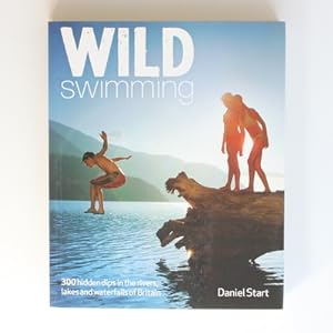 Wild Swimming: Hidden Dips in the Rivers, Lakes and Waterfalls of Britain: 4 (Wild Swimming: 300 ...