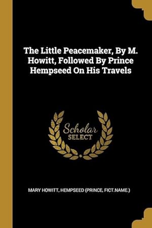 Bild des Verkufers fr The Little Peacemaker, By M. Howitt, Followed By Prince Hempseed On His Travels zum Verkauf von moluna