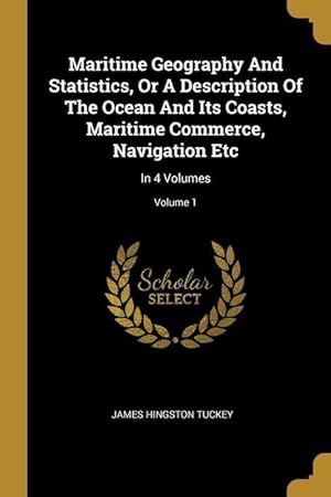 Bild des Verkufers fr Maritime Geography And Statistics, Or A Description Of The Ocean And Its Coasts, Maritime Commerce, Navigation Etc: In 4 Volumes; Volume 1 zum Verkauf von moluna