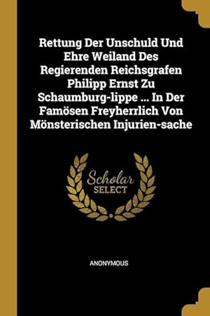 Bild des Verkufers fr Rettung Der Unschuld Und Ehre Weiland Des Regierenden Reichsgrafen Philipp Ernst Zu Schaumburg-lippe . In Der Famsen Freyherrlich Von Mnsterischen Injurien-sache zum Verkauf von moluna