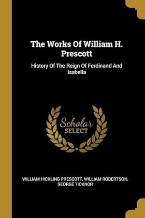 Imagen del vendedor de The Works Of William H. Prescott: History Of The Reign Of Ferdinand And Isabella a la venta por moluna