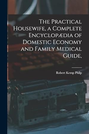 Bild des Verkufers fr The Practical Housewife, a Complete Encyclopdia of Domestic Economy and Family Medical Guide, [electronic Resource] zum Verkauf von moluna