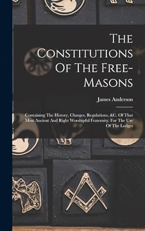 Bild des Verkufers fr The Constitutions Of The Free-masons: Containing The History, Charges, Regulations, &c. Of That Most Ancient And Right Worshipful Fraternity. For The Use Of The Lodges zum Verkauf von moluna