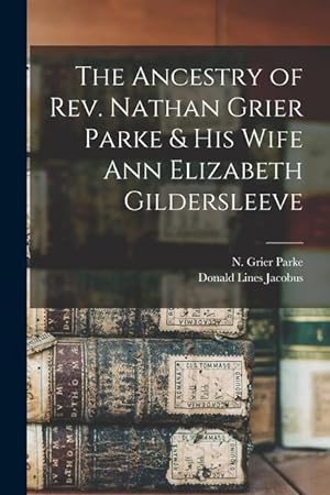 Bild des Verkufers fr The Ancestry of Rev. Nathan Grier Parke & His Wife Ann Elizabeth Gildersleeve zum Verkauf von moluna