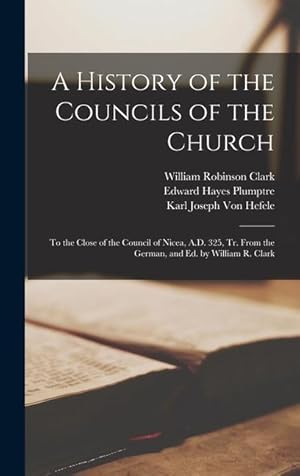 Bild des Verkufers fr A History of the Councils of the Church: To the Close of the Council of Nicea, A.D. 325, Tr. From the German, and Ed. by William R. Clark zum Verkauf von moluna