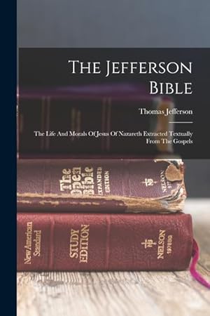 Bild des Verkufers fr The Jefferson Bible: The Life And Morals Of Jesus Of Nazareth Extracted Textually From The Gospels zum Verkauf von moluna