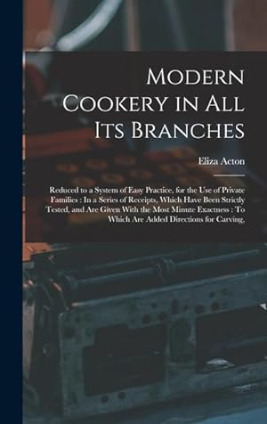 Bild des Verkufers fr Modern Cookery in All Its Branches: Reduced to a System of Easy Practice, for the Use of Private Families: In a Series of Receipts, Which Have Been . To Which Are Added Directions for Carving, zum Verkauf von moluna