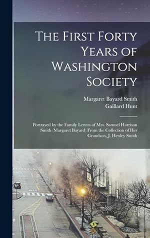 Image du vendeur pour The First Forty Years of Washington Society: Portrayed by the Family Letters of Mrs. Samuel Harrison Smith (Margaret Bayard) From the Collection of Her Grandson, J. Henley Smith mis en vente par moluna