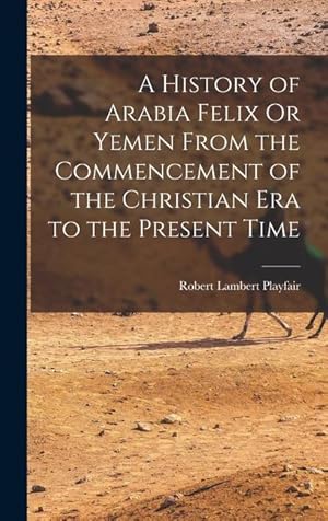 Bild des Verkufers fr A History of Arabia Felix Or Yemen From the Commencement of the Christian Era to the Present Time zum Verkauf von moluna