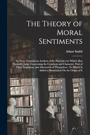 Bild des Verkufers fr The Theory of Moral Sentiments: An Essay Towards an Analysis of the Principles by Which Men Naturally Judge Concerning the Conducts and Character, . Is Added a Dissertation On the Origin of L zum Verkauf von moluna