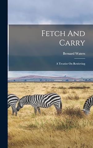 Seller image for Fetch And Carry: A Treatise On Retrieving for sale by moluna