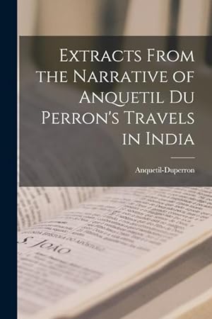 Bild des Verkufers fr Extracts From the Narrative of Anquetil Du Perron's Travels in India zum Verkauf von moluna