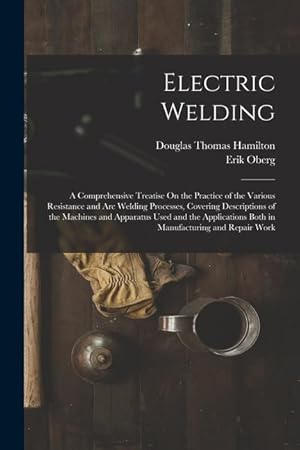 Bild des Verkufers fr Electric Welding: A Comprehensive Treatise On the Practice of the Various Resistance and Arc Welding Processes, Covering Descriptions of the Machines . Both in Manufacturing and Repair Work zum Verkauf von moluna