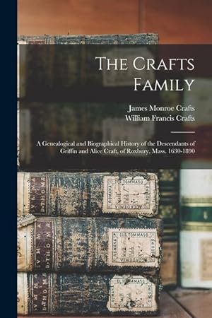 Bild des Verkufers fr The Crafts Family: A Genealogical and Biographical History of the Descendants of Griffin and Alice Craft, of Roxbury, Mass. 1630-1890 zum Verkauf von moluna