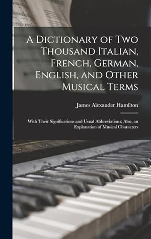 Bild des Verkufers fr A Dictionary of Two Thousand Italian, French, German, English, and Other Musical Terms: With Their Significations and Usual Abbreviations; Also, an Explanation of Musical Characters zum Verkauf von moluna