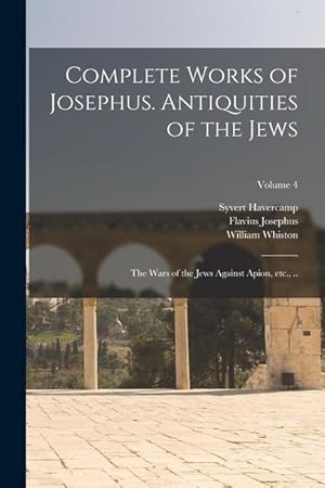 Image du vendeur pour Complete Works of Josephus. Antiquities of the Jews; The Wars of the Jews Against Apion, etc., .; Volume 4 mis en vente par moluna