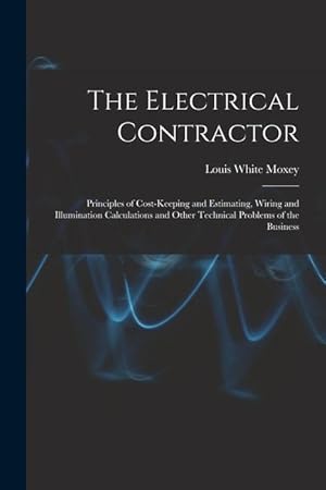 Seller image for The Electrical Contractor: Principles of Cost-keeping and Estimating, Wiring and Illumination Calculations and Other Technical Problems of the Business for sale by moluna