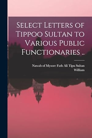 Bild des Verkufers fr Select Letters of Tippoo Sultan to Various Public Functionaries . zum Verkauf von moluna
