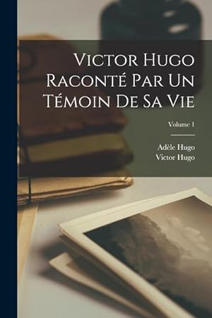 Image du vendeur pour Victor Hugo racont par un tmoin de sa vie; Volume 1 (French Edition) mis en vente par moluna