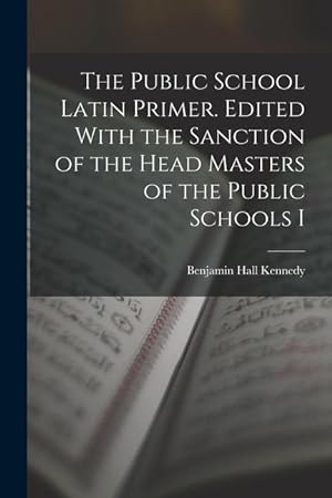 Bild des Verkufers fr The Public School Latin Primer. Edited With the Sanction of the Head Masters of the Public Schools I zum Verkauf von moluna