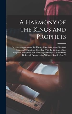 Seller image for A Harmony of the Kings and Prophets: Or, an Arrangement of the History Contained in the Books of Kings and Chronicles, Together With the Writings of t for sale by moluna