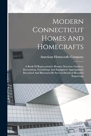 Immagine del venditore per Modern Connecticut Homes And Homecrafts: A Book Of Representative Houses, Interiors, Gardens, Decorations, Furnishings And Equipment Appropriately . By Several Hundred Beautiful Engravings venduto da moluna
