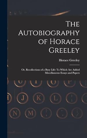 Bild des Verkufers fr The Autobiography of Horace Greeley: Or, Recollections of a Busy Life: To Which Are Added Miscellaneous Essays and Papers zum Verkauf von moluna