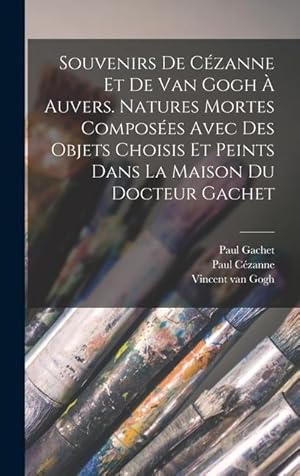 Image du vendeur pour Souvenirs de Czanne et de van Gogh  Auvers. Natures mortes composes avec des objets choisis et peints dans la maison du docteur Gachet (French Edition) mis en vente par moluna