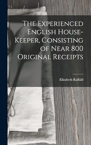 Seller image for The Experienced English House-Keeper, Consisting of Near 800 Original Receipts for sale by moluna