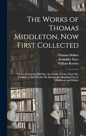 Immagine del venditore per The Works of Thomas Middleton, Now First Collected: Trick to Catch the Old One. the Family of Love. Your Five Gallants. a Mad World, My Masters. the Roaring Girl, by Middleton and Dekker venduto da moluna