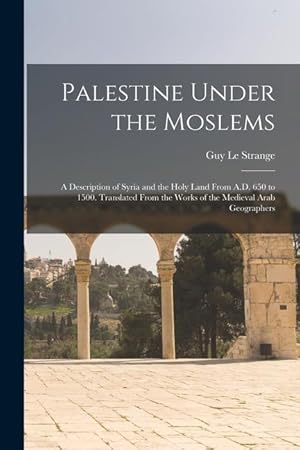 Bild des Verkufers fr Palestine Under the Moslems: A Description of Syria and the Holy Land From A.D. 650 to 1500. Translated From the Works of the Medieval Arab Geographers zum Verkauf von moluna