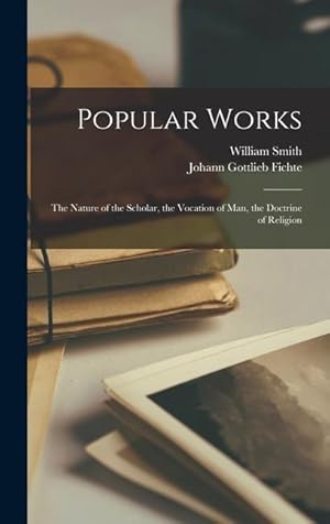 Image du vendeur pour Popular Works: The Nature of the Scholar, the Vocation of Man, the Doctrine of Religion mis en vente par moluna