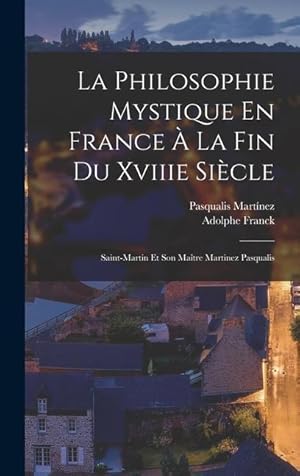 Bild des Verkufers fr La Philosophie Mystique En France  La Fin Du Xviiie Sicle: Saint-Martin Et Son Matre Martinez Pasqualis (French Edition) zum Verkauf von moluna