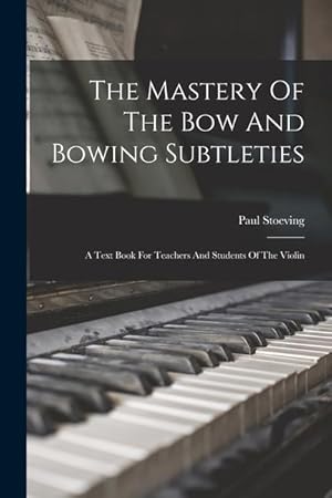 Bild des Verkufers fr The Mastery Of The Bow And Bowing Subtleties: A Text Book For Teachers And Students Of The Violin zum Verkauf von moluna