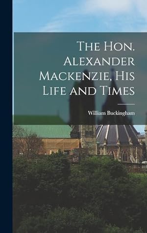 Bild des Verkufers fr The Hon. Alexander Mackenzie, His Life and Times zum Verkauf von moluna