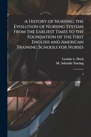 Bild des Verkufers fr A History of Nursing; the Evolution of Nursing Systems From the Earliest Times to the Foundation of the First English and American Training Schools for Nurses: 4 zum Verkauf von moluna