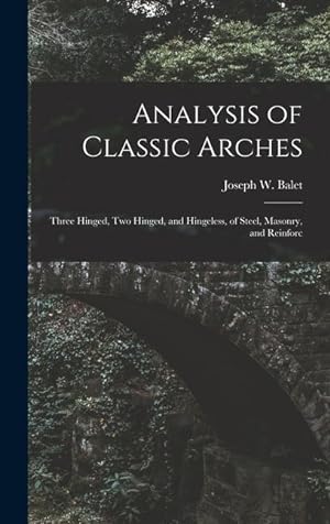 Imagen del vendedor de Analysis of Classic Arches: Three Hinged, Two Hinged, and Hingeless, of Steel, Masonry, and Reinforc a la venta por moluna