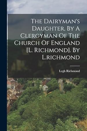 Bild des Verkufers fr The Dairyman's Daughter, By A Clergyman Of The Church Of England [l. Richmond]. By L.richmond zum Verkauf von moluna
