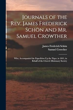 Bild des Verk�ufers f�r Journals of the Rev. James Frederick Schoen and Mr. Samuel Crowther: Who, Accompanied the Expedition Up the Niger, in 1841, in Behalf of the Church Mis zum Verkauf von moluna